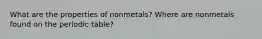 What are the properties of nonmetals? Where are nonmetals found on the periodic table?