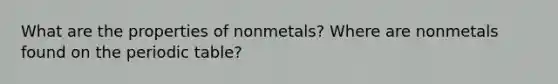 What are the properties of nonmetals? Where are nonmetals found on the periodic table?