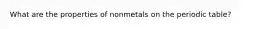 What are the properties of nonmetals on the periodic table?