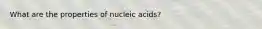 What are the properties of nucleic acids?