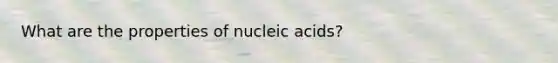 What are the properties of nucleic acids?