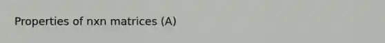 Properties of nxn matrices (A)