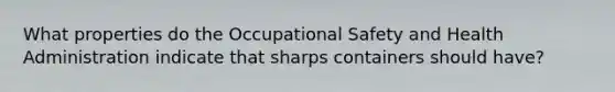 What properties do the Occupational Safety and Health Administration indicate that sharps containers should have?