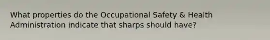 What properties do the Occupational Safety & Health Administration indicate that sharps should have?