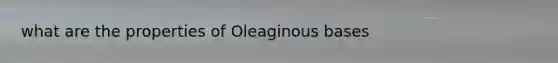 what are the properties of Oleaginous bases