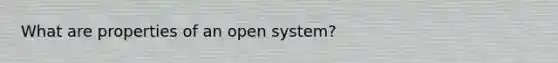 What are properties of an open system?