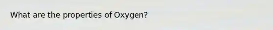 What are the properties of Oxygen?