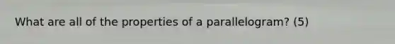 What are all of the properties of a parallelogram? (5)