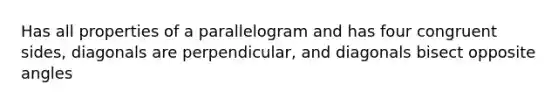 Has all properties of a parallelogram and has four congruent sides, diagonals are perpendicular, and diagonals bisect opposite angles