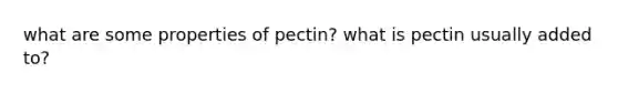 what are some properties of pectin? what is pectin usually added to?