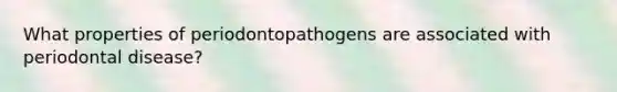 What properties of periodontopathogens are associated with periodontal disease?