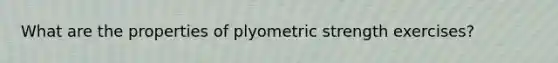 What are the properties of plyometric strength exercises?