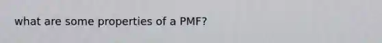 what are some properties of a PMF?