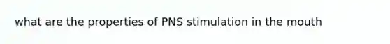 what are the properties of PNS stimulation in <a href='https://www.questionai.com/knowledge/krBoWYDU6j-the-mouth' class='anchor-knowledge'>the mouth</a>