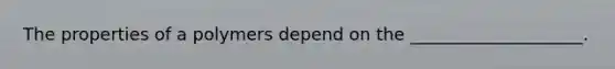 The properties of a polymers depend on the ____________________.