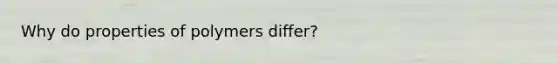 Why do properties of polymers differ?