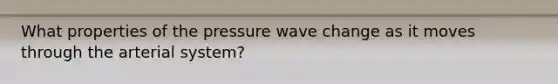 What properties of the pressure wave change as it moves through the arterial system?