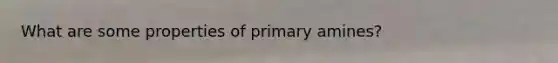 What are some properties of primary amines?