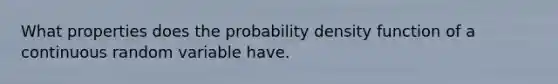 What properties does the probability density function of a continuous random variable have.