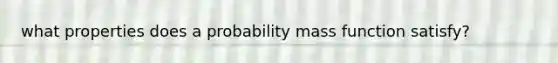 what properties does a probability mass function satisfy?