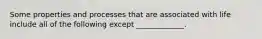Some properties and processes that are associated with life include all of the following except _____________.