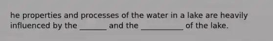 he properties and processes of the water in a lake are heavily influenced by the _______ and the ___________ of the lake.