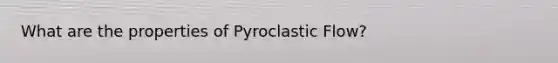 What are the properties of Pyroclastic Flow?