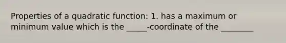 Properties of a quadratic function: 1. has a maximum or minimum value which is the _____-coordinate of the ________