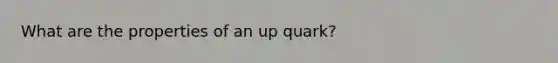 What are the properties of an up quark?