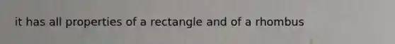 it has all properties of a rectangle and of a rhombus