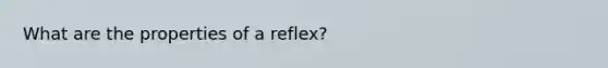 What are the properties of a reflex?