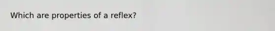 Which are properties of a reflex?