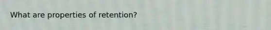 What are properties of retention?