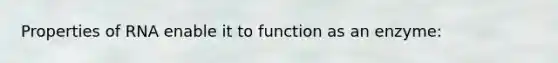 Properties of RNA enable it to function as an enzyme: