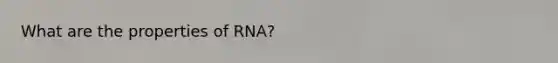 What are the properties of RNA?