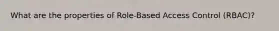 What are the properties of Role-Based Access Control (RBAC)?