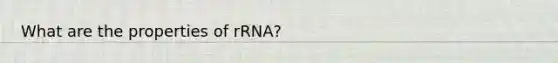 What are the properties of rRNA?