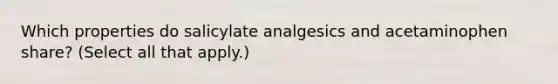 Which properties do salicylate analgesics and acetaminophen share? (Select all that apply.)