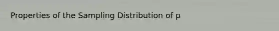 Properties of the Sampling Distribution of p