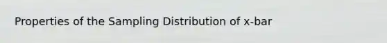 Properties of the Sampling Distribution of x-bar