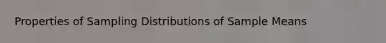 Properties of <a href='https://www.questionai.com/knowledge/kApyf03ojj-sampling-distributions' class='anchor-knowledge'>sampling distributions</a> of Sample Means
