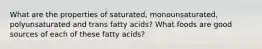 What are the properties of saturated, monounsaturated, polyunsaturated and trans fatty acids? What foods are good sources of each of these fatty acids?