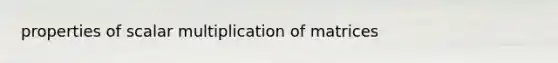 properties of <a href='https://www.questionai.com/knowledge/k9z60ac4fv-scalar-multiplication-of-matrices' class='anchor-knowledge'>scalar multiplication of matrices</a>