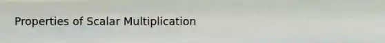 Properties of Scalar Multiplication