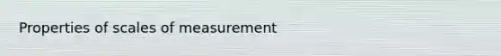 Properties of scales of measurement