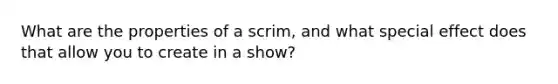 What are the properties of a scrim, and what special effect does that allow you to create in a show?