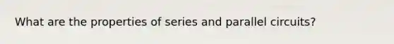 What are the properties of series and parallel circuits?