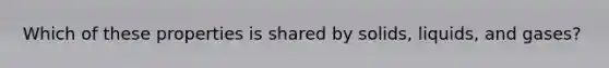 Which of these properties is shared by solids, liquids, and gases?