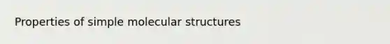 Properties of simple molecular structures