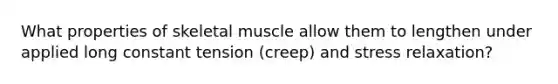 What properties of skeletal muscle allow them to lengthen under applied long constant tension (creep) and stress relaxation?